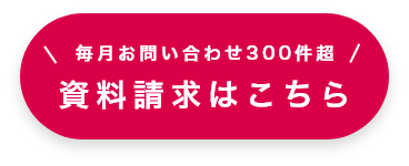 毎月お問い合わせ数300件超 資料請求はこちら