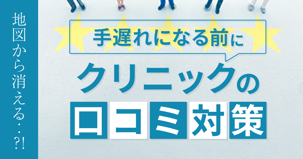 【地図から消える！？】手遅れになる前にクリニックの口コミ対策してみませんか？