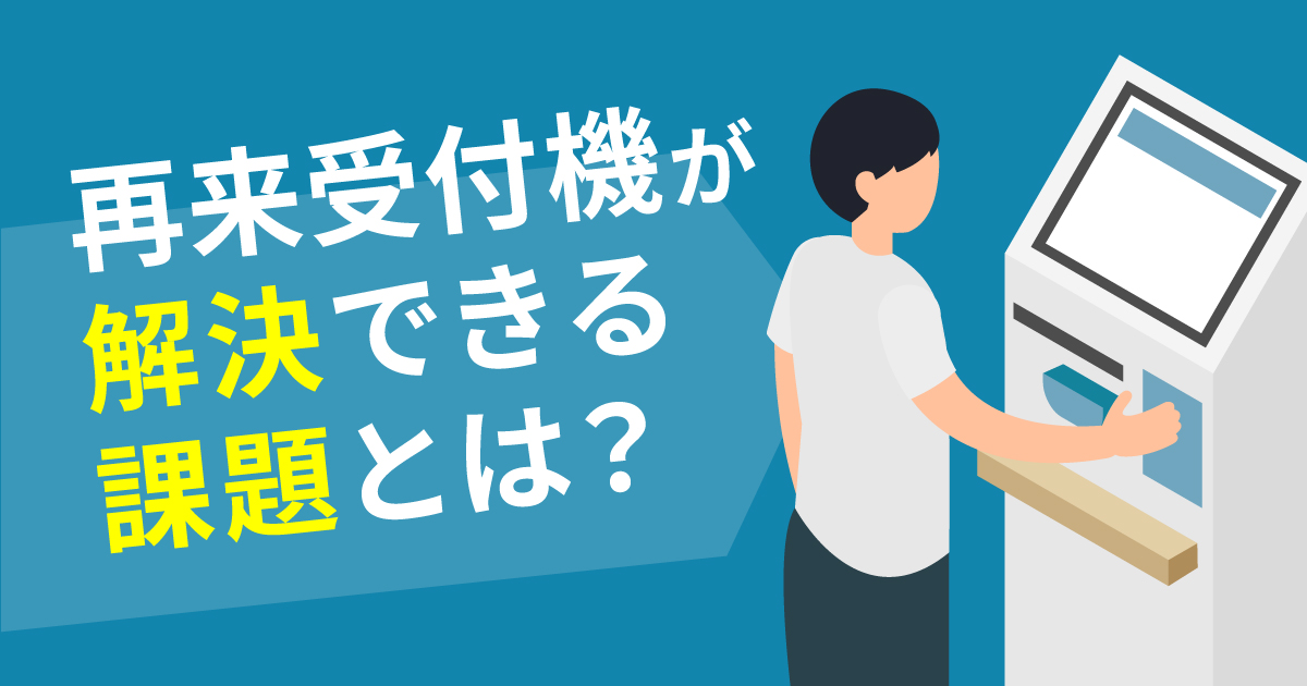 クリニックで再来受付機が解決できる課題とは？受付時間を50分削減した事例も紹介！