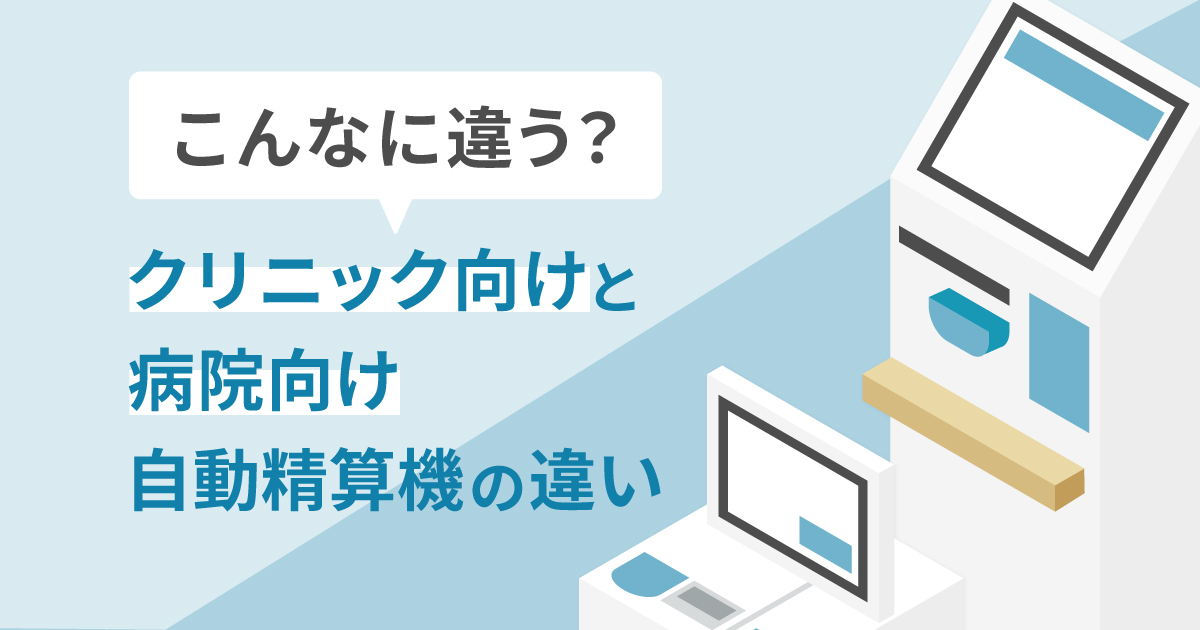 こんなに違う！クリニック向けと病院向け自動精算機の違い