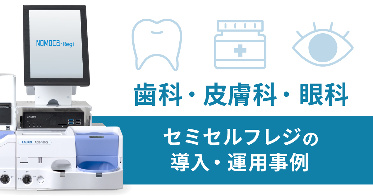 【歯科・皮膚科・眼科】弊社ならではのセミセルフレジの導入・運用事例をご紹介